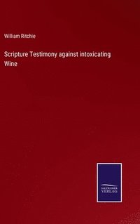 bokomslag Scripture Testimony against intoxicating Wine