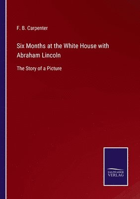 F B Carpenter - Six Months at the White House with Abraham Lincoln, Häftad