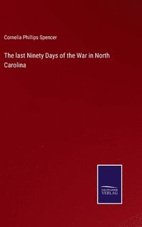 bokomslag The last Ninety Days of the War in North Carolina