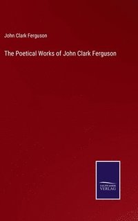 bokomslag The Poetical Works of John Clark Ferguson