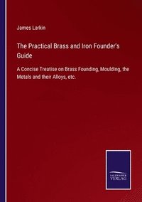 bokomslag The Practical Brass and Iron Founder's Guide