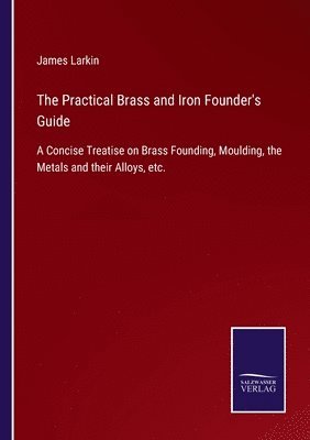 bokomslag The Practical Brass and Iron Founder's Guide