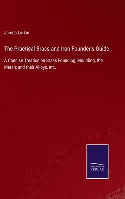 James Larkin - Practical Brass and Iron Founder's Guide, Inbunden