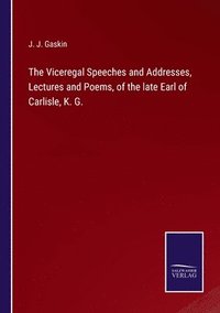 bokomslag The Viceregal Speeches and Addresses, Lectures and Poems, of the late Earl of Carlisle, K. G.