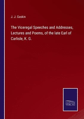 bokomslag The Viceregal Speeches and Addresses, Lectures and Poems, of the late Earl of Carlisle, K. G.