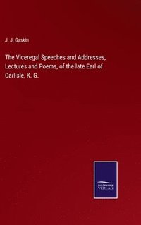 bokomslag The Viceregal Speeches and Addresses, Lectures and Poems, of the late Earl of Carlisle, K. G.