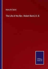 bokomslag The Life of the Rev. Robert Baird, D. D.