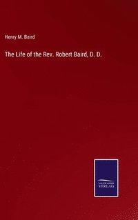 bokomslag The Life of the Rev. Robert Baird, D. D.