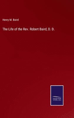 The Life of the Rev. Robert Baird, D. D. 1