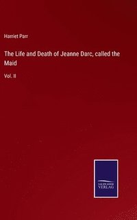 bokomslag The Life and Death of Jeanne Darc, called the Maid