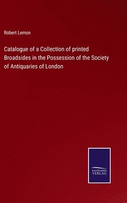 Robert Lemon - Catalogue of a Collection of printed Broadsides in the Possession of the Society of Antiquaries of London, Inbunden