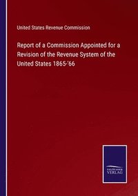 bokomslag Report of a Commission Appointed for a Revision of the Revenue System of the United States 1865-'66