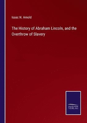 bokomslag The History of Abraham Lincoln, and the Overthrow of Slavery