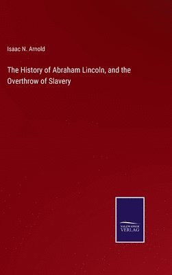 The History of Abraham Lincoln, and the Overthrow of Slavery 1