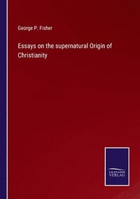 bokomslag Essays on the supernatural Origin of Christianity