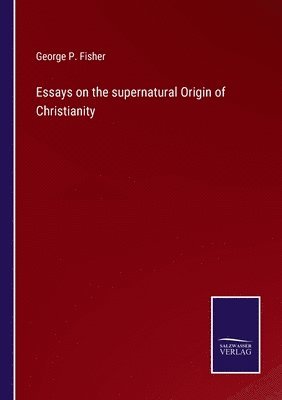 Essays on the supernatural Origin of Christianity 1