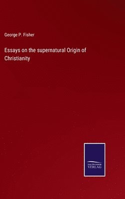 Essays on the supernatural Origin of Christianity 1