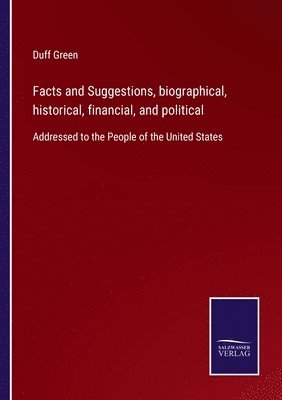 Facts and Suggestions, biographical, historical, financial, and political