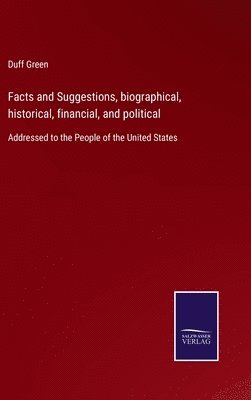 Facts and Suggestions, biographical, historical, financial, and political