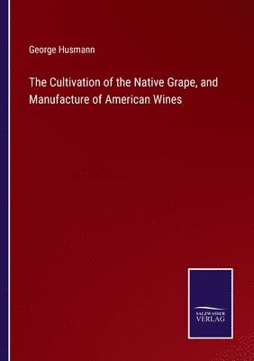 bokomslag The Cultivation of the Native Grape, and Manufacture of American Wines