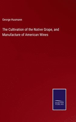 Cultivation of the Native Grape, and Manufacture of American Wines