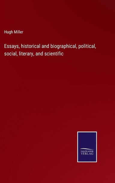 Hugh Miller - Essays, historical and biographical, political, social, literary, and scientific, Inbunden