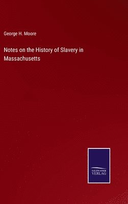 George H Moore, George H. Moore - Notes on the History of Slavery in Massachusetts, Inbunden