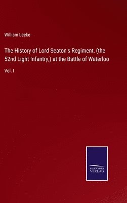 The History of Lord Seaton's Regiment, (the 52nd Light Infantry, ) at the Battle of Waterloo 1