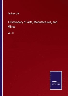 bokomslag A Dictionary of Arts, Manufactures, and Mines