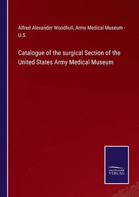 bokomslag Catalogue of the surgical Section of the United States Army Medical Museum