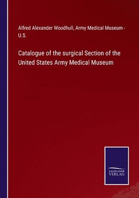Catalogue of the surgical Section of the United States Army Medical Museum 1