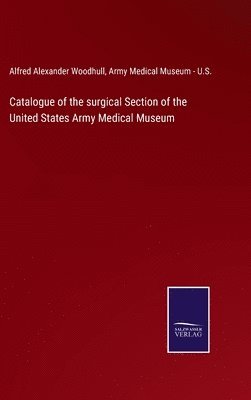 bokomslag Catalogue of the surgical Section of the United States Army Medical Museum