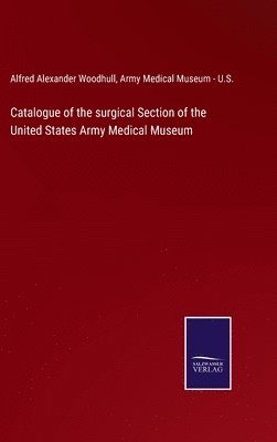 Catalogue of the surgical Section of the United States Army Medical Museum 1