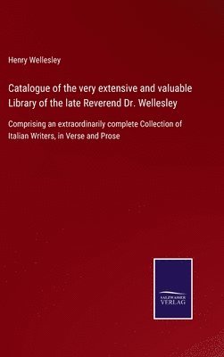 Catalogue of the very extensive and valuable Library of the late Reverend Dr. Wellesley 1