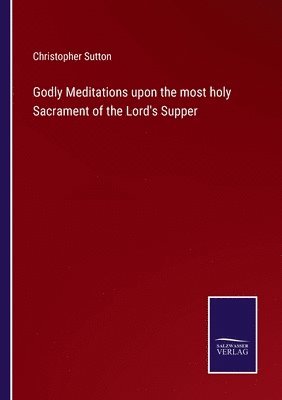 Christopher Sutton - Godly Meditations upon the most holy Sacrament of the Lord's Supper, Häftad