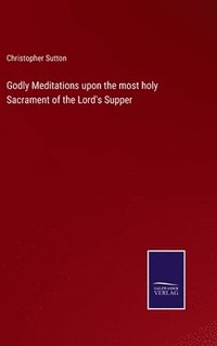 bokomslag Godly Meditations upon the most holy Sacrament of the Lord's Supper