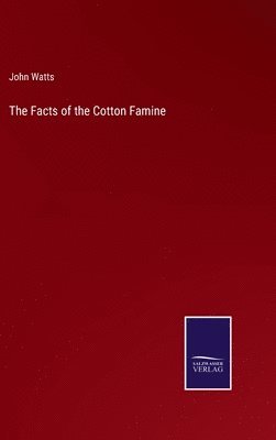 John Watts - Facts of the Cotton Famine, Inbunden