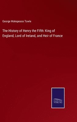 George Makepeace Towle - History of Henry the Fifth, Inbunden