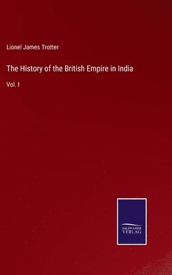Lionel James Trotter - History of the British Empire in India, Inbunden