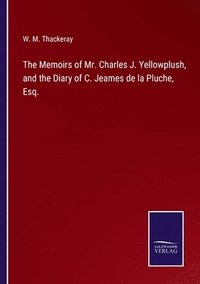 bokomslag The Memoirs of Mr. Charles J. Yellowplush, and the Diary of C. Jeames de la Pluche, Esq.