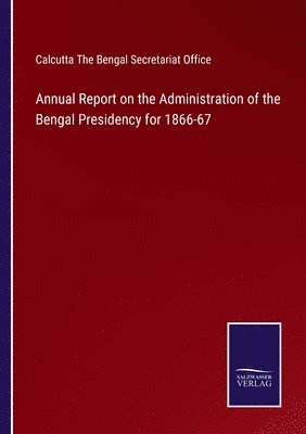 Calcutta The Bengal Secretariat Office - Annual Report on the Administration of the Bengal Presidency for 1866-67, Häftad