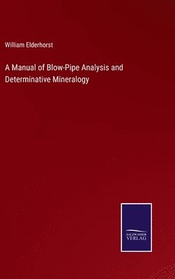 A Manual of Blow-Pipe Analysis and Determinative Mineralogy 1