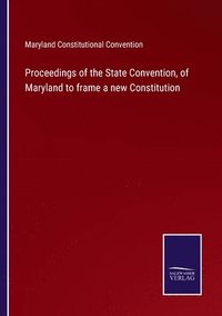 bokomslag Proceedings of the State Convention, of Maryland to frame a new Constitution