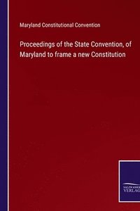 bokomslag Proceedings of the State Convention, of Maryland to frame a new Constitution