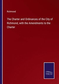 bokomslag The Charter and Ordinances of the City of Richmond, with the Amendments to the Charter