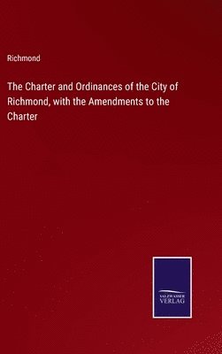 bokomslag The Charter and Ordinances of the City of Richmond, with the Amendments to the Charter