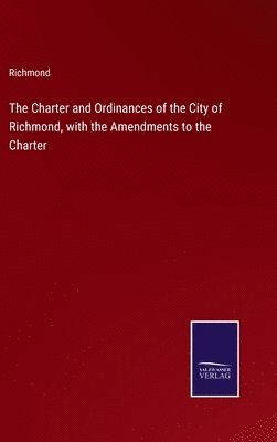 The Charter and Ordinances of the City of Richmond, with the Amendments to the Charter 1
