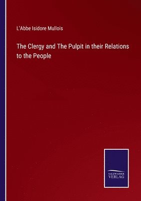 bokomslag The Clergy and The Pulpit in their Relations to the People