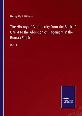 Henry Hart Milman - History of Christianity from the Birth of Christ to the Abolition of Paganism in the Roman Empire, Häftad