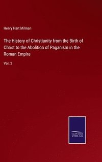 bokomslag The History of Christianity from the Birth of Christ to the Abolition of Paganism in the Roman Empire